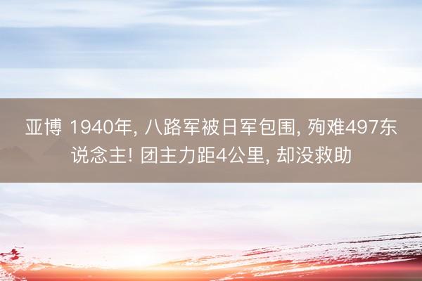 亚博 1940年， 八路军被日军包围， 殉难497东说念主! 团主力距4公里， 却没救助